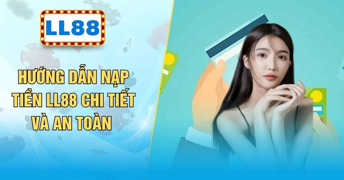 Hướng Dẫn Nạp Tiền LL88 Chi Tiết Và An Toàn