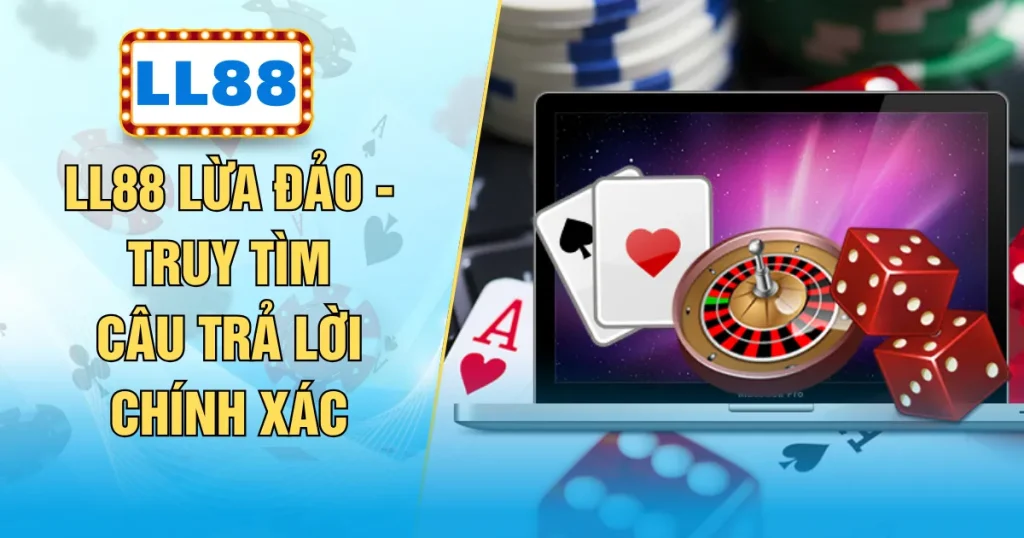 LL88 Lừa Đảo - Truy Tìm Câu Trả Lời Chính Xác