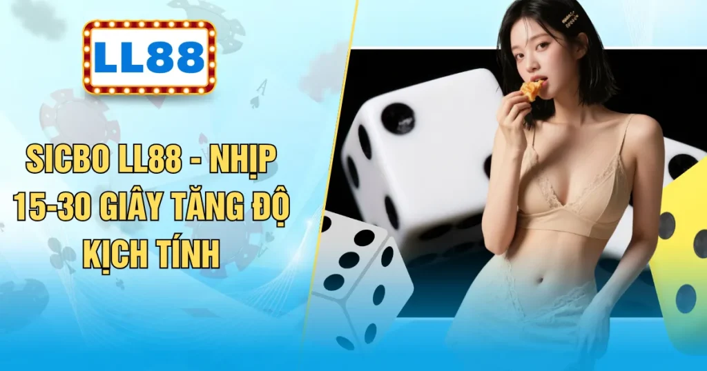 Sicbo LL88 - Nhịp 15-30 Giây Tăng Độ Kịch Tính